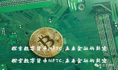 探索数字货币NFTC:未来金融的新宠
探索数字货币NFTC:未来金融的新宠