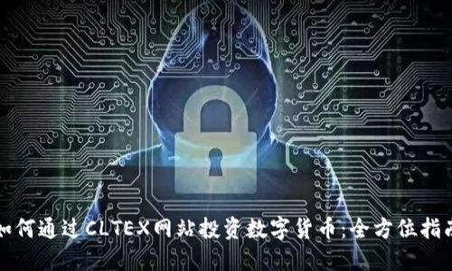 如何通过CLTEX网站投资数字货币:全方位指南