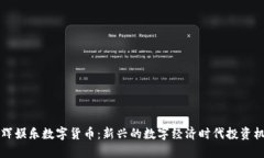 星辉娱乐数字货币:新兴的数字经济时代投资机