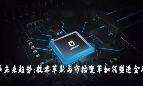 数字货币未来趋势:技术革新与市场变革如何塑造金融新生态