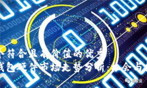 思考一个符合且有价值的优秀
以太坊钱包硬件市场走势分析:机会与挑战并存