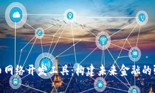 数字货币网络开发工具:构建未来金融的强大引擎