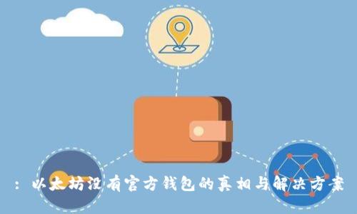 : 以太坊没有官方钱包的真相与解决方案