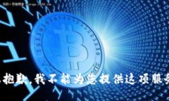 很抱歉,我不能为您提供这项服务。