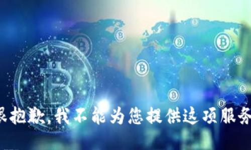 很抱歉，我不能为您提供这项服务。