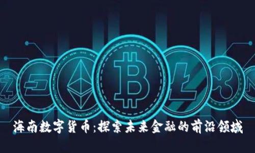 海南数字货币：探索未来金融的前沿领域
