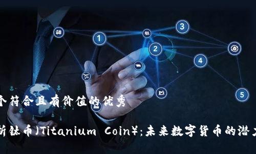 思考一个符合且有价值的优秀

深入解析钛币（Titanium Coin）：未来数字货币的潜力与挑战