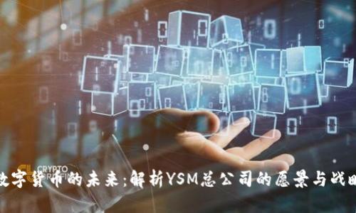 数字货币的未来:解析YSM总公司的愿景与战略
