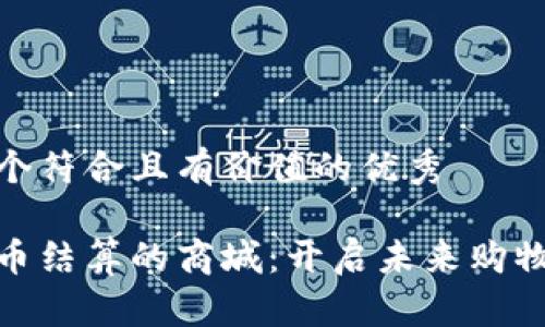 思考一个符合且有价值的优秀

数字货币结算的商城：开启未来购物新体验