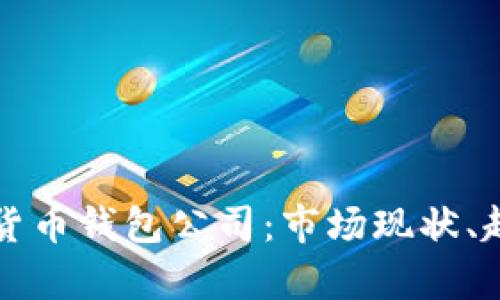 全面解析数字货币钱包公司:市场现状、趋势与选择指南