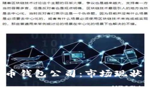 全面解析数字货币钱包公司:市场现状、趋势与选择指南
