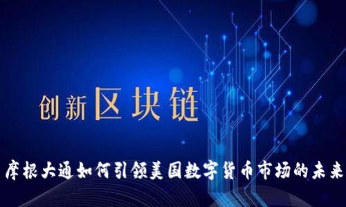 摩根大通如何引领美国数字货币市场的未来