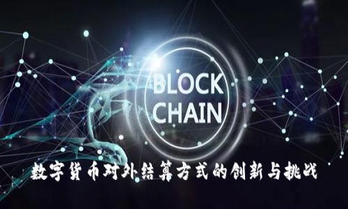 数字货币对外结算方式的创新与挑战
