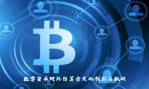 数字货币对外结算方式的创新与挑战